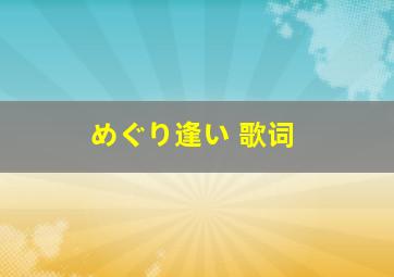 めぐり逢い 歌词